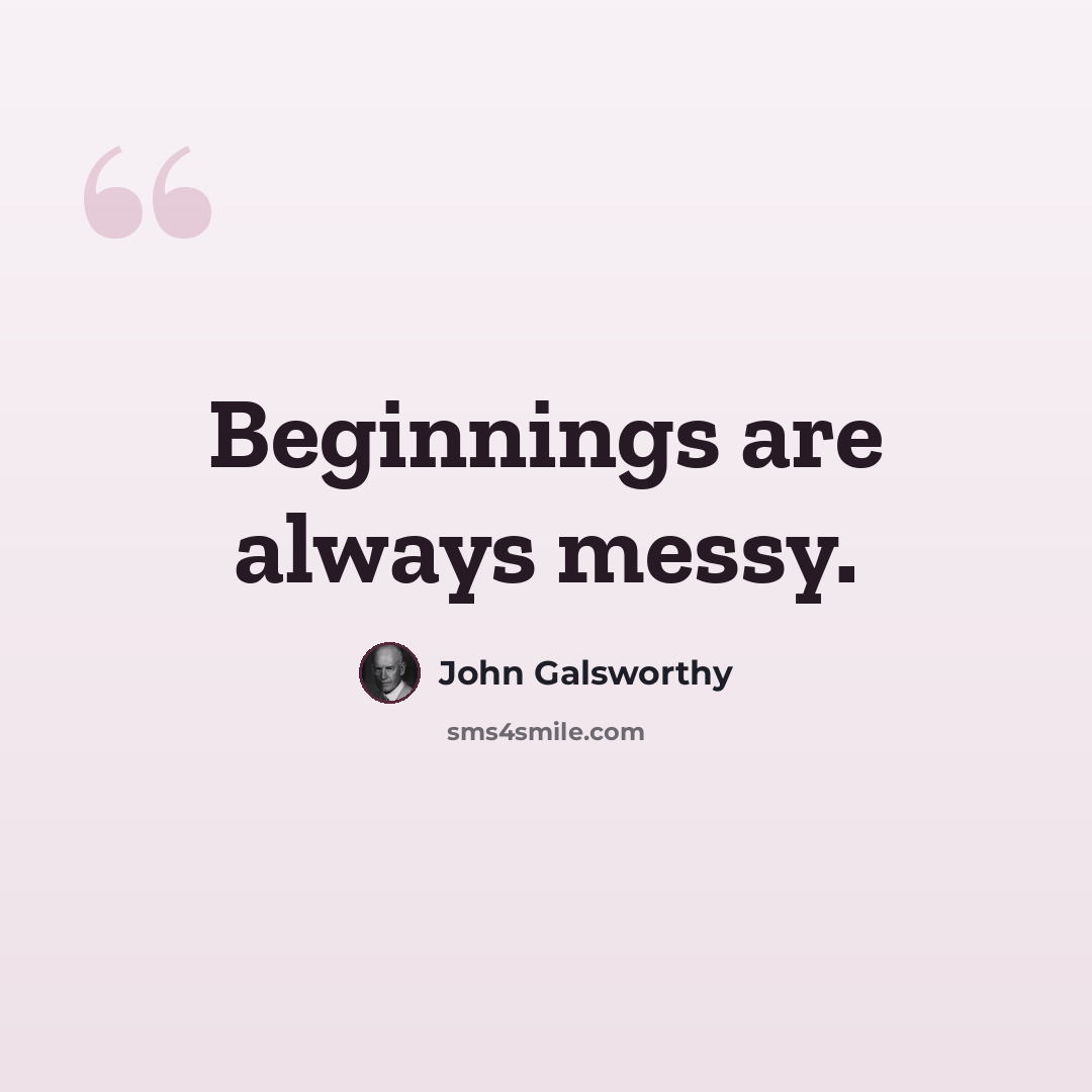 “Beginnings are always messy.” quote by John Galsworthy