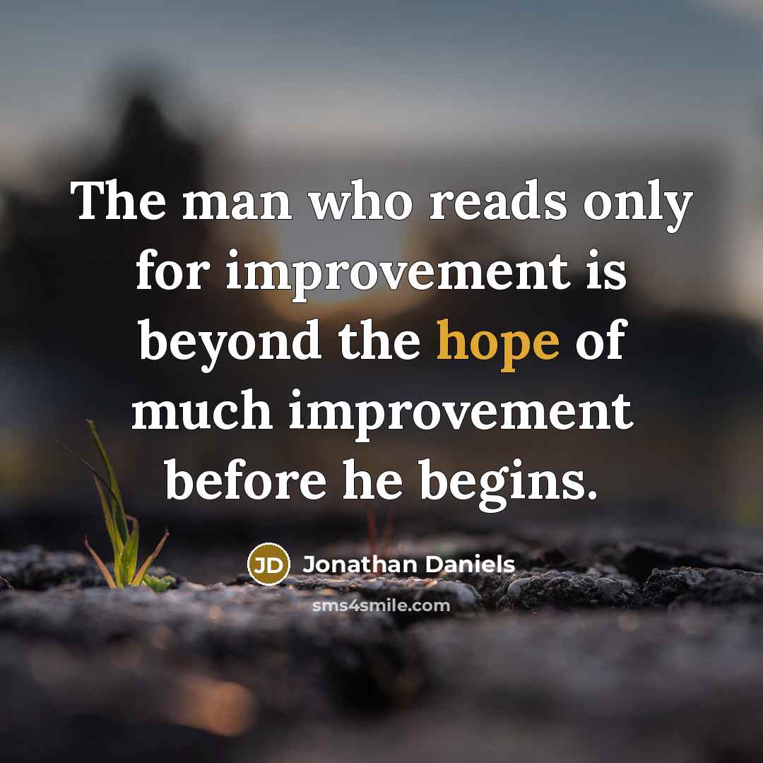 “The man who reads only for improvement is beyond the hope of much improvement before he begins.” quote by Jonathan Daniels