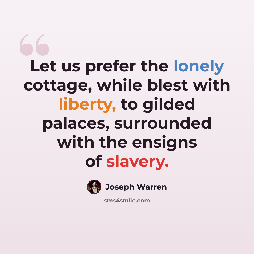 “Let us prefer the lonely cottage, while blest with liberty, to gilded palaces, surrounded with the ensigns of slavery.” quote by Joseph Warren