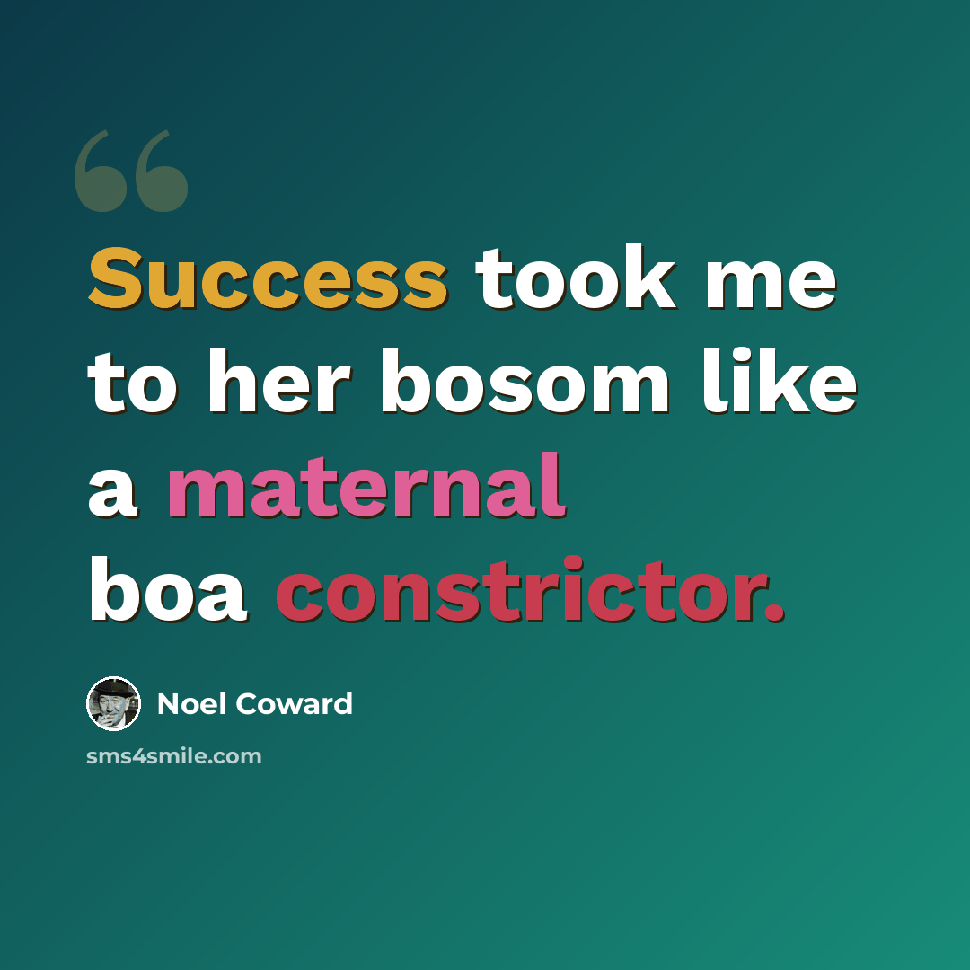 “Success took me to her bosom like a maternal boa constrictor.” quote by Noel Coward