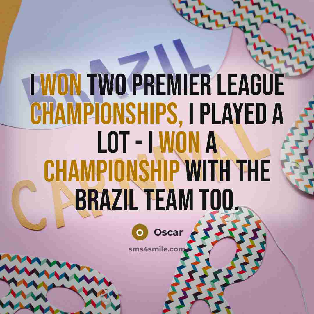 “I won two Premier League championships, I played a lot - I won a championship with the Brazil team too.” quote by Oscar