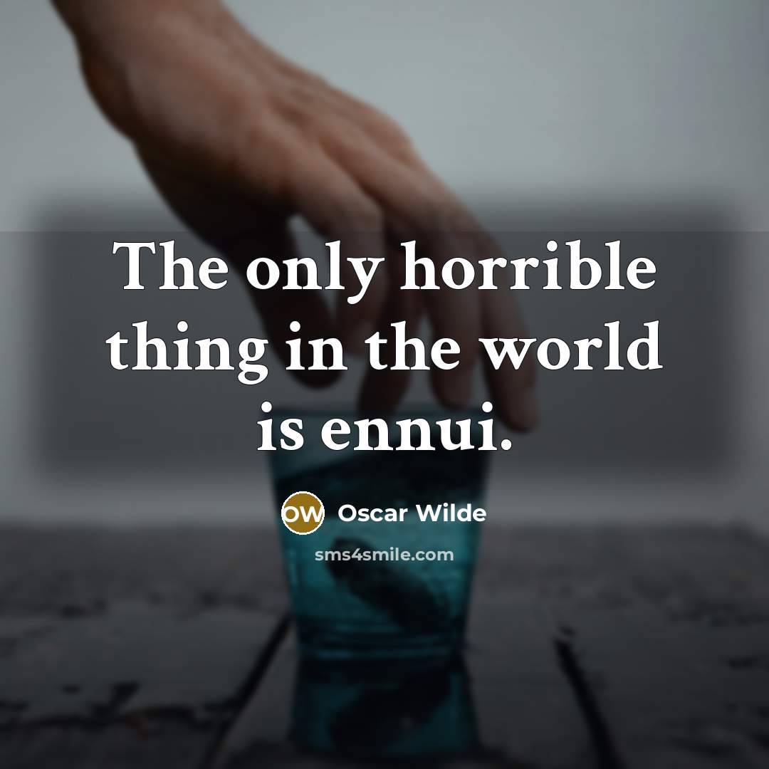 “The only horrible thing in the world is ennui.” quote by Oscar Wilde