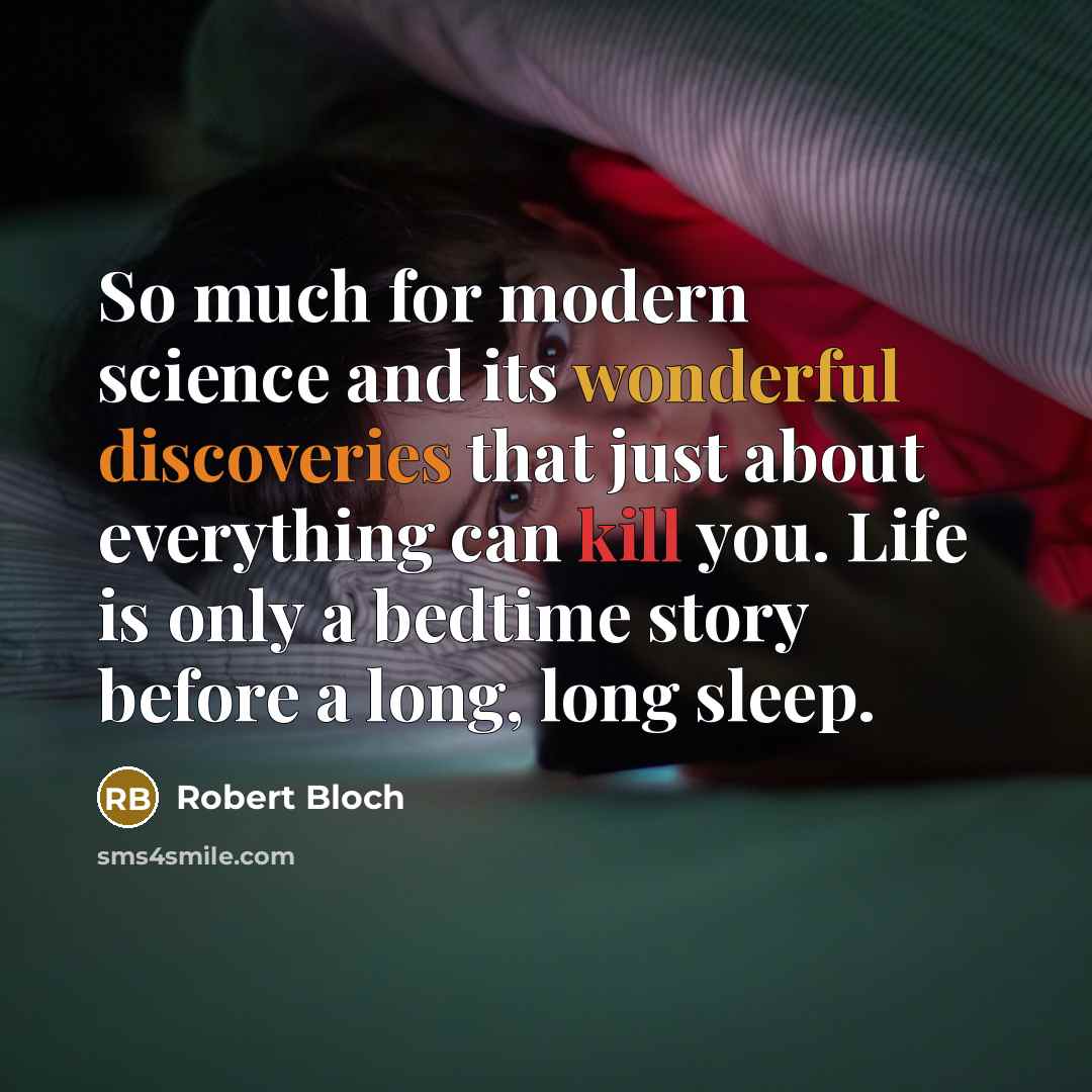 “So much for modern science and its wonderful discoveries that just about everything can kill you. Life is only a bedtime story before a long, long sleep.” quote by Robert Bloch