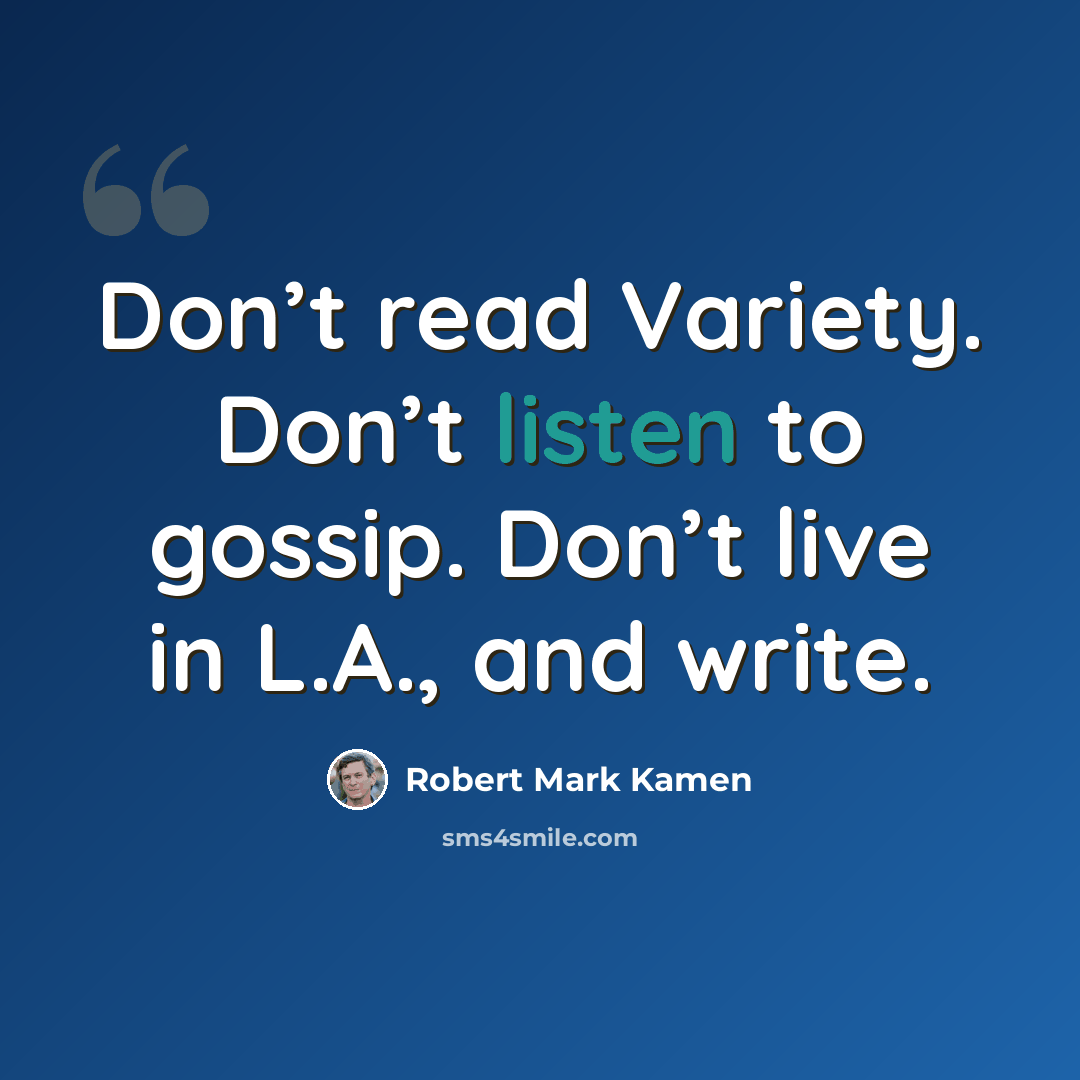 “Don’t read Variety. Don’t listen to gossip. Don’t live in L.A., and write.” quote by Robert Mark Kamen