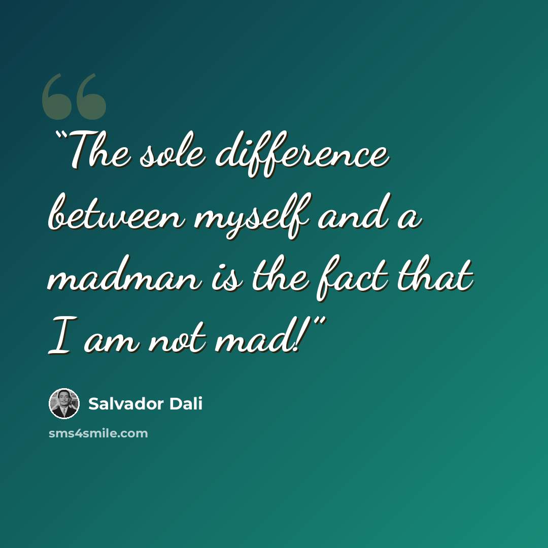 “The sole difference between myself and a madman is the fact that I am not mad!” quote by Salvador Dali
