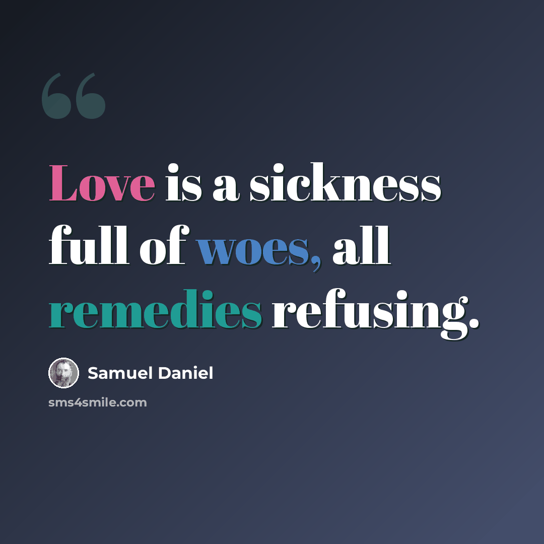 “Love is a sickness full of woes, all remedies refusing.” quote by Samuel Daniel