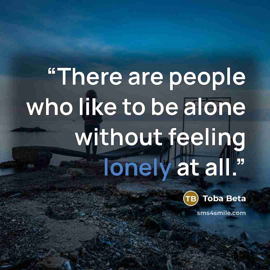 “There are people who like to be alone without feeling lonely at all.” quote by Toba Beta
