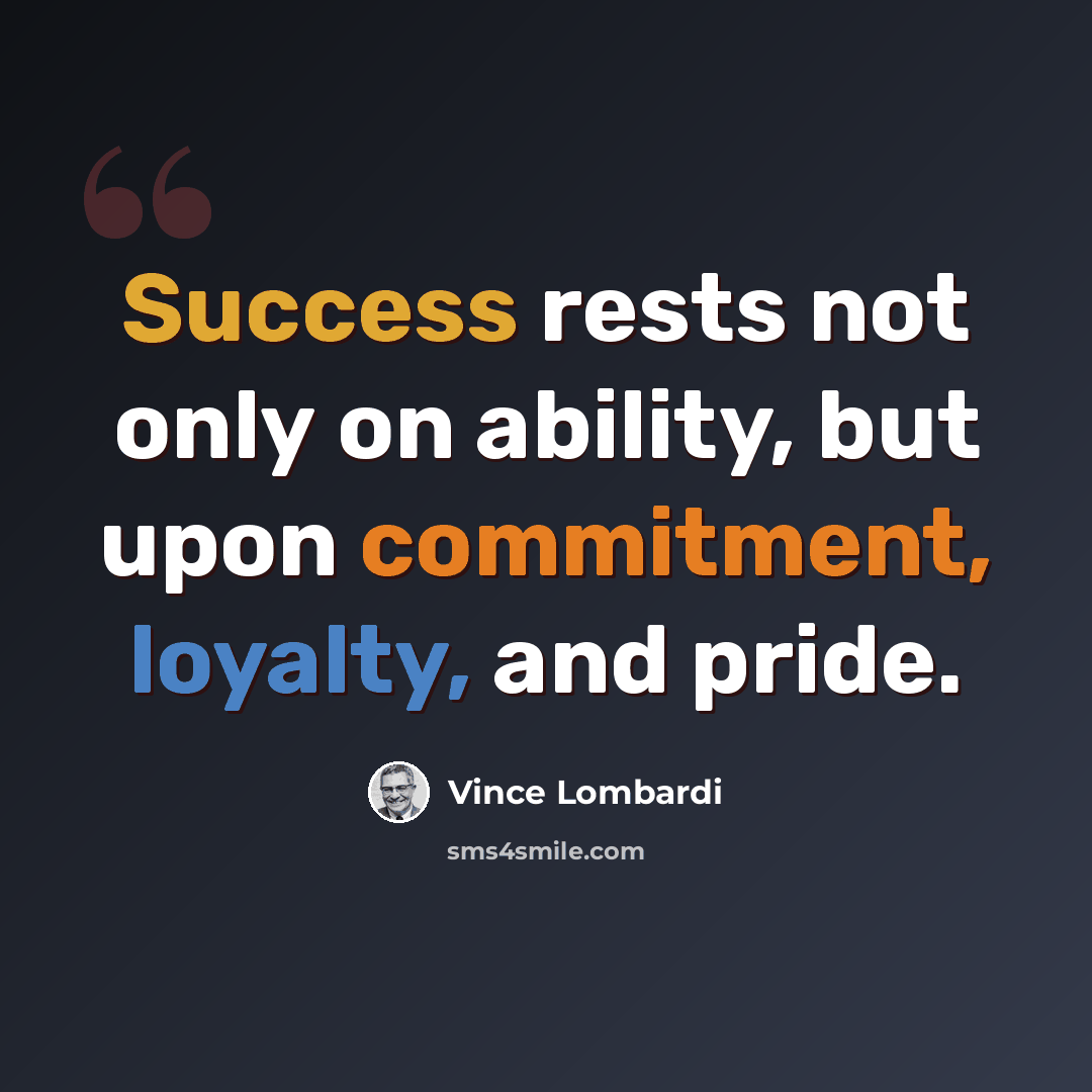“Success rests not only on ability, but upon commitment, loyalty, and pride.” quote by Vince Lombardi