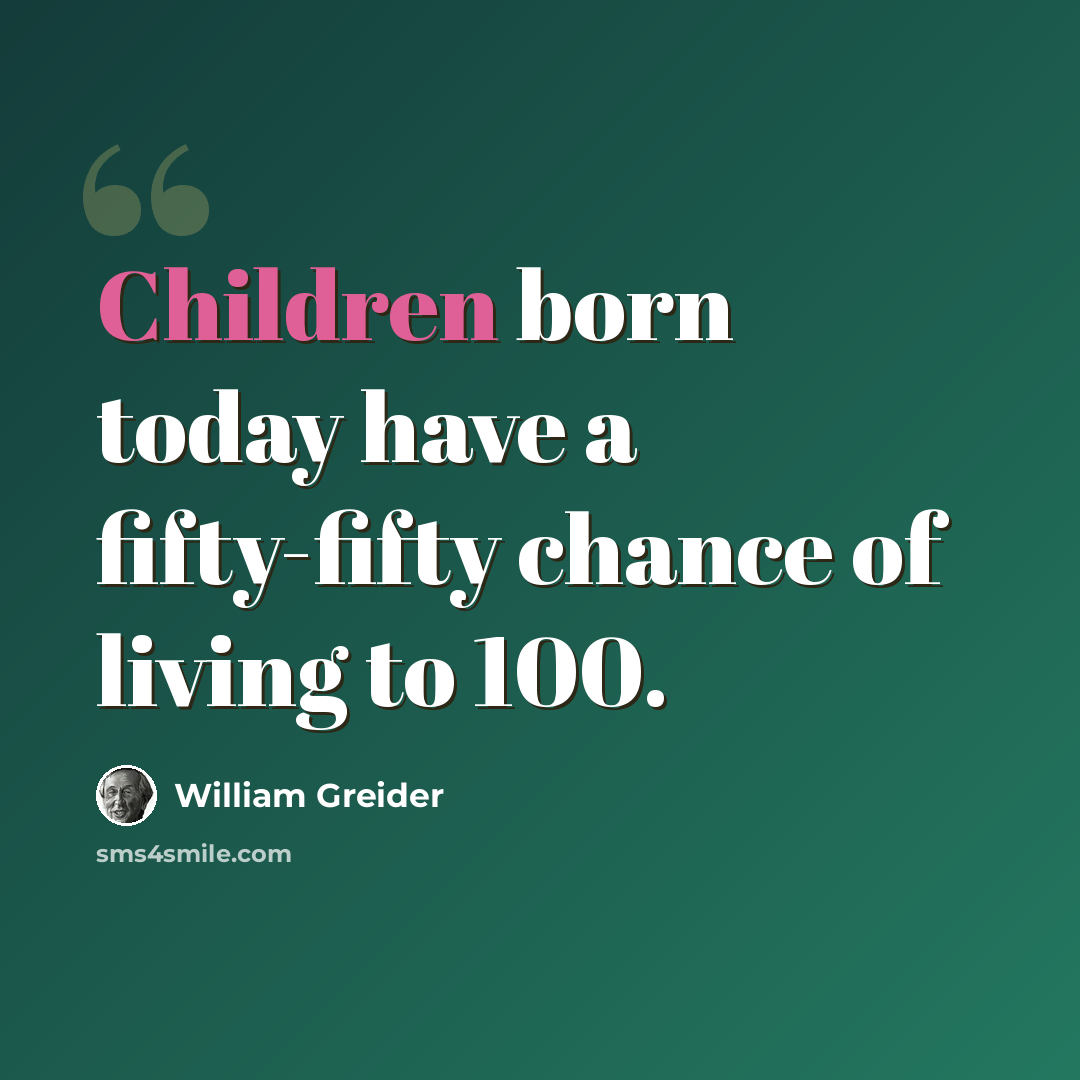 “Children born today have a fifty-fifty chance of living to 100.” quote by William Greider