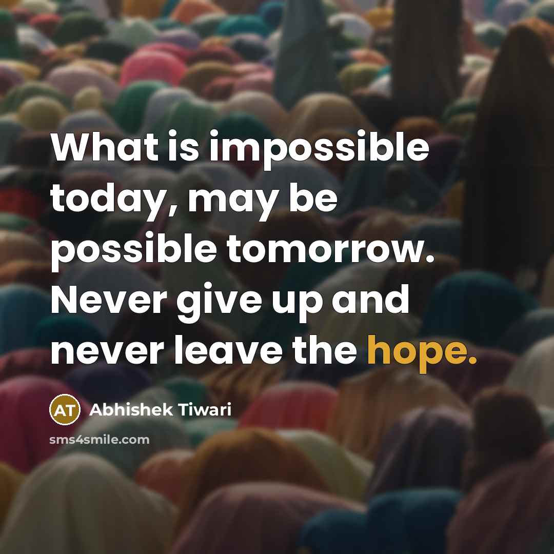 “What is impossible today, may be possible tomorrow. Never give up and never leave the hope.” quote by Abhishek Tiwari