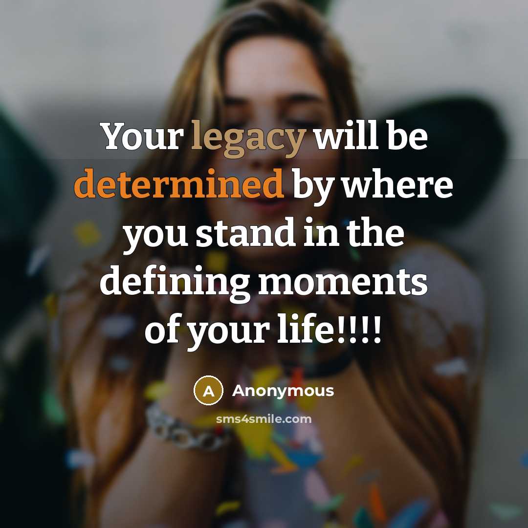 “Your legacy will be determined by where you stand in the defining moments of your life!!!!” quote by Anonymous