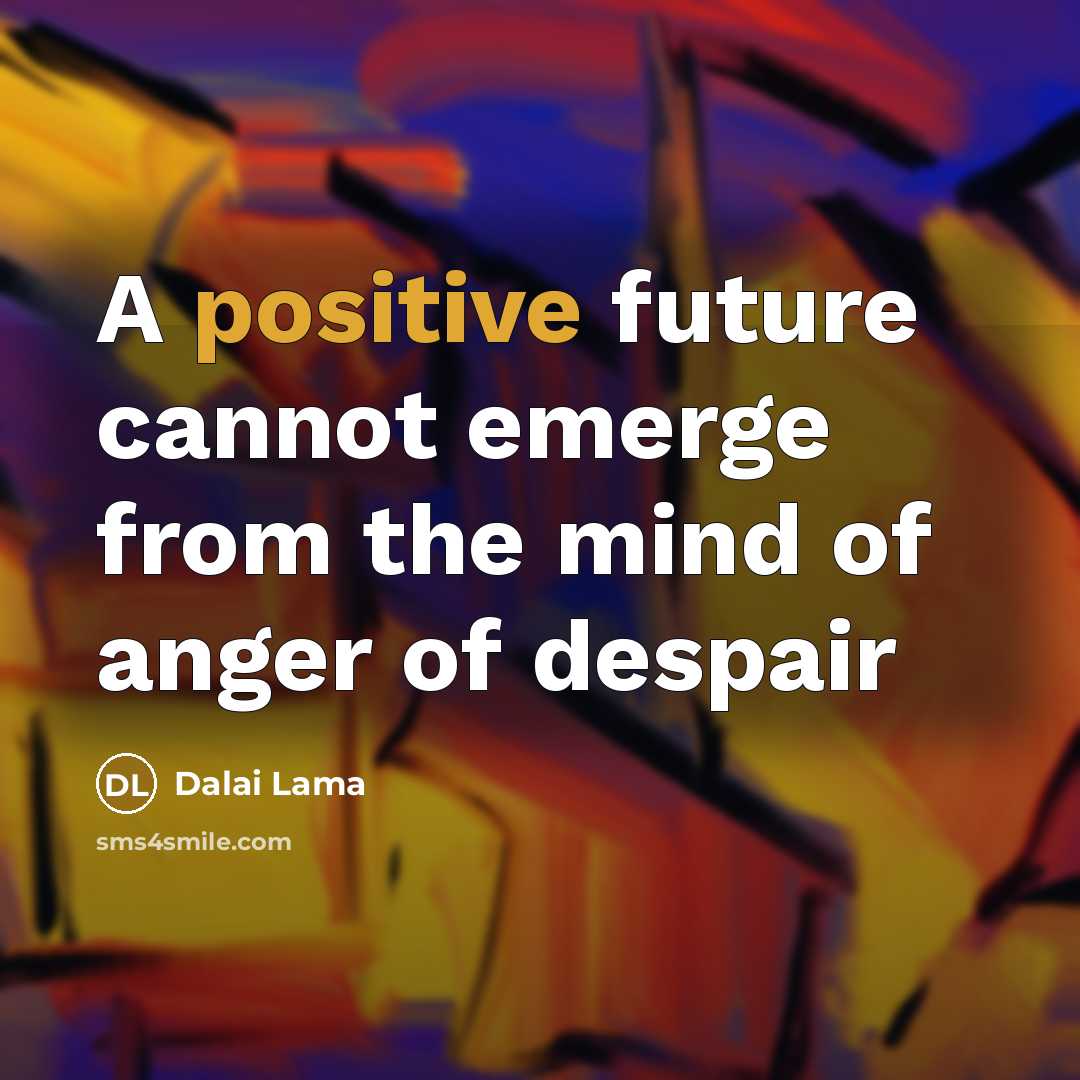“A positive future cannot emerge from the mind of anger of despair” quote by Dalai Lama