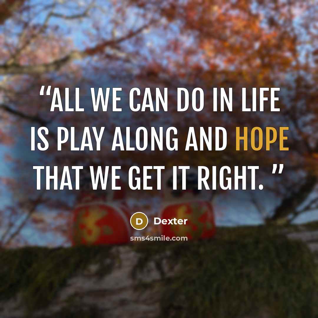 “All we can do in life is play along and hope that we get it right.” quote by Dexter