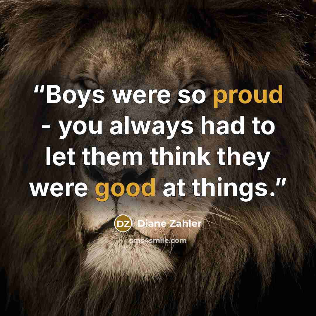 “Boys were so proud - you always had to let them think they were good at things.” quote by Diane Zahler