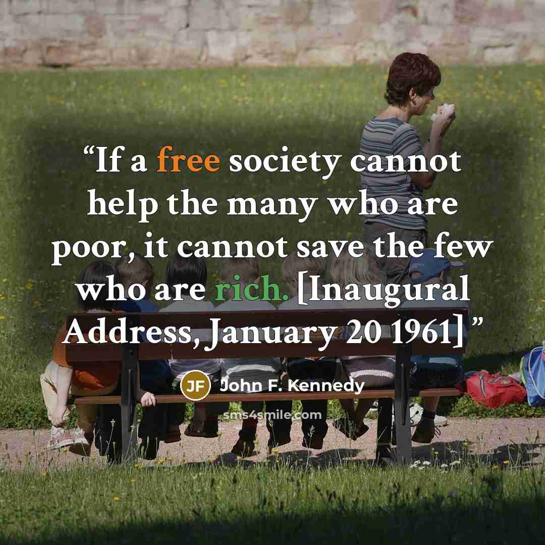 “If a free society cannot help the many who are poor, it cannot save the few who are rich. [Inaugural Address, January 20 1961]” quote by John F. Kennedy