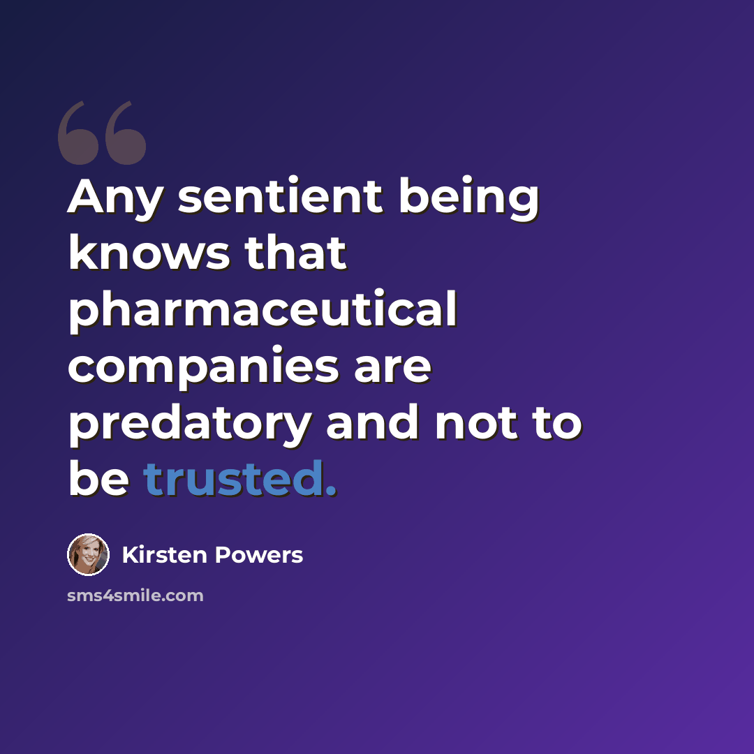 “Any sentient being knows that pharmaceutical companies are predatory and not to be trusted.” quote by Kirsten Powers