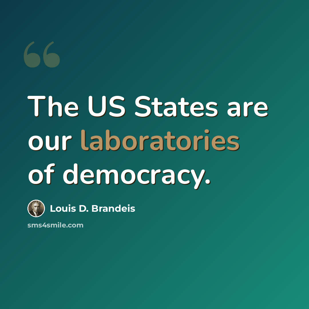 “The US States are our laboratories of democracy.” quote by Louis D. Brandeis