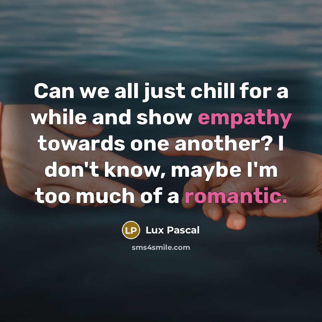 “Can we all just chill for a while and show empathy towards one another? I don't know, maybe I'm too much of a romantic.” quote by Lux Pascal