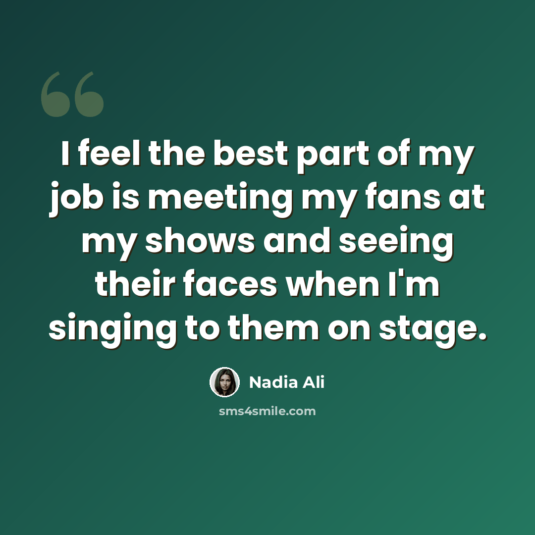 “I feel the best part of my job is meeting my fans at my shows and seeing their faces when I'm singing to them on stage.” quote by Nadia Ali