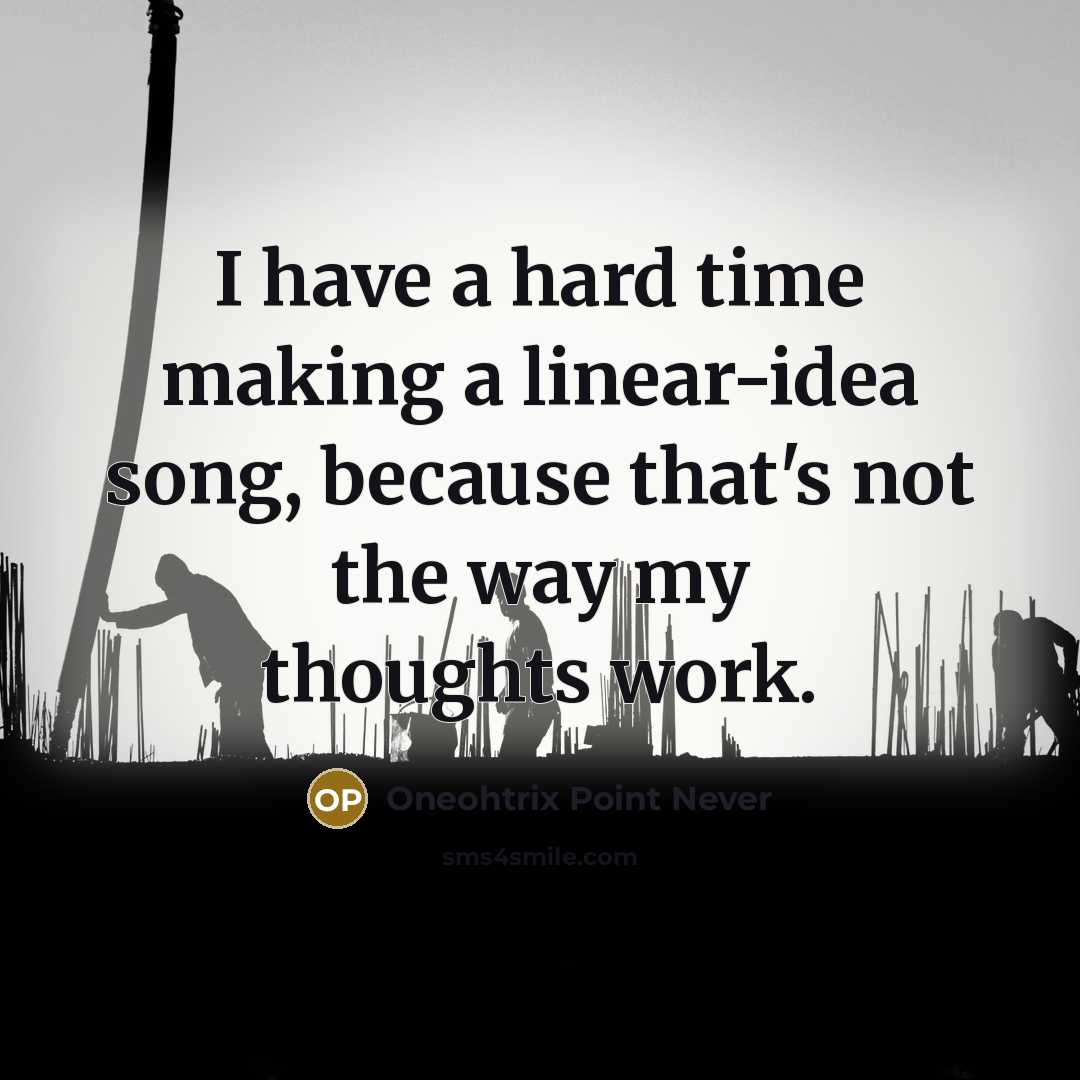 “I have a hard time making a linear-idea song, because that's not the way my thoughts work.” quote by Oneohtrix Point Never