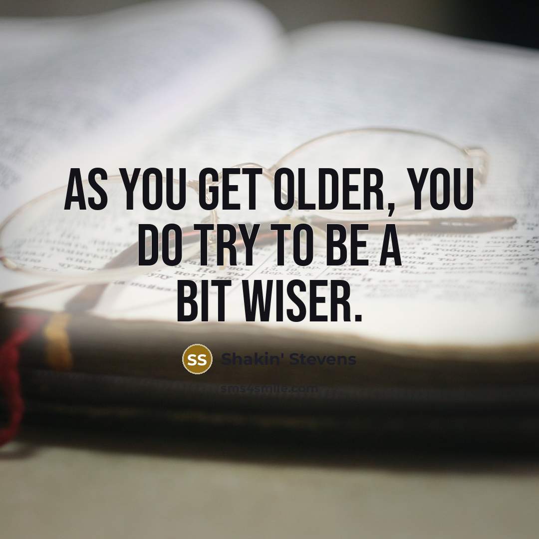 “As you get older, you do try to be a bit wiser.” quote by Shakin' Stevens
