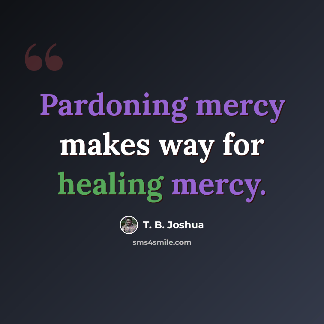 “Pardoning mercy makes way for healing mercy.” quote by T. B. Joshua