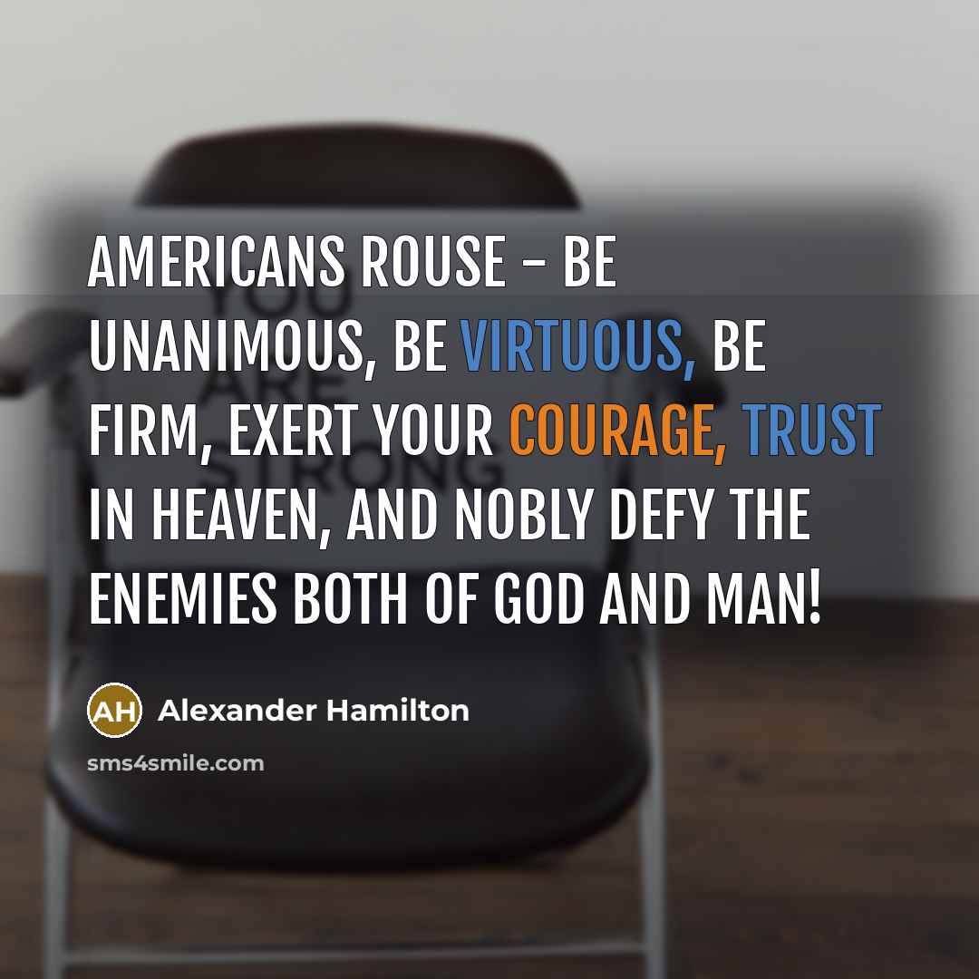 “Americans rouse - be unanimous, be virtuous, be firm, exert your courage, trust in Heaven, and nobly defy the enemies both of God and man!” quote by Alexander Hamilton