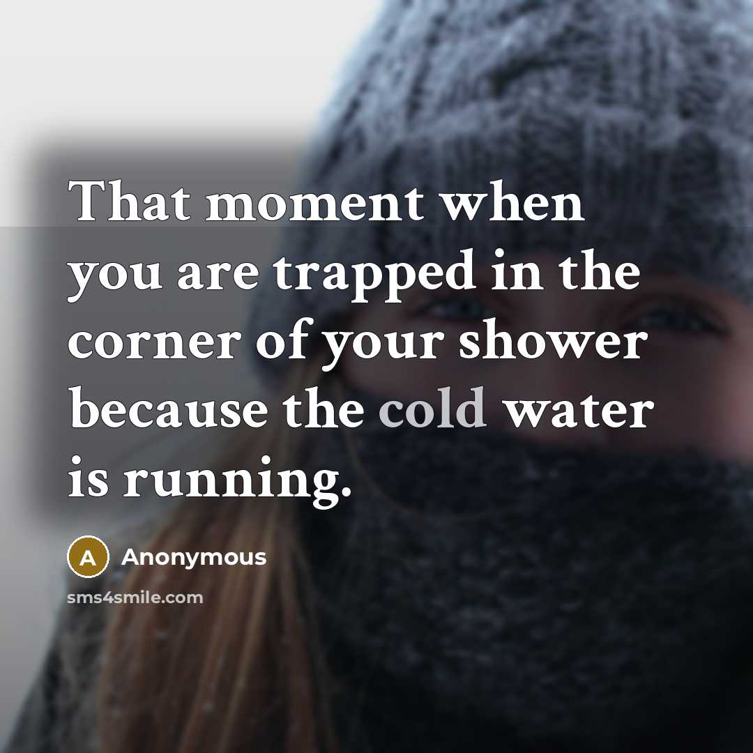 “That moment when you are trapped in the corner of your shower because the cold water is running.” quote by Anonymous