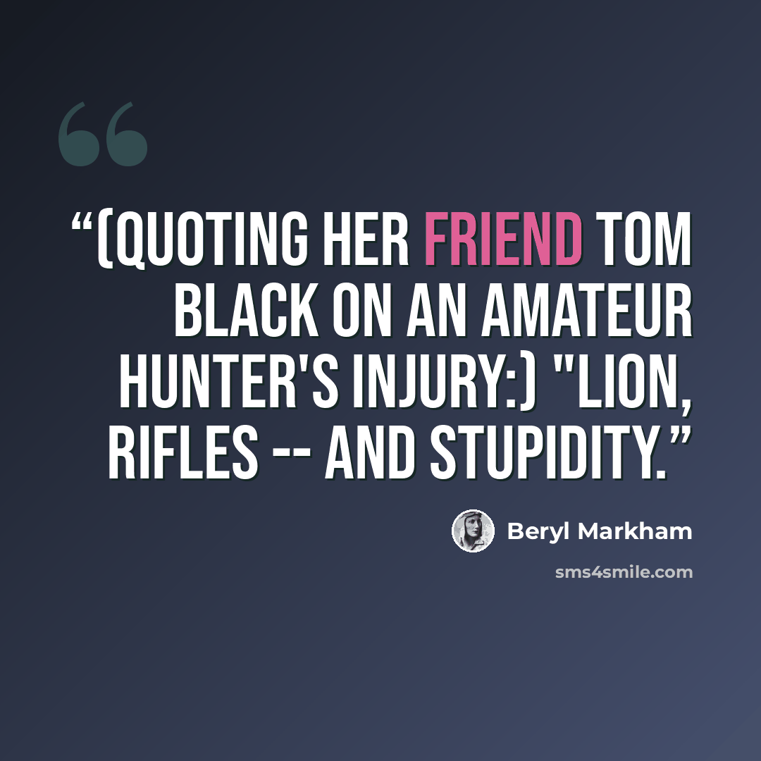“(Quoting her friend Tom Black on an amateur hunter's injury:) "Lion, rifles -- and stupidity.” quote by Beryl Markham