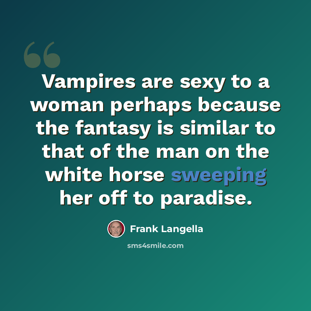 “Vampires are sexy to a woman perhaps because the fantasy is similar to that of the man on the white horse sweeping her off to paradise.” quote by Frank Langella