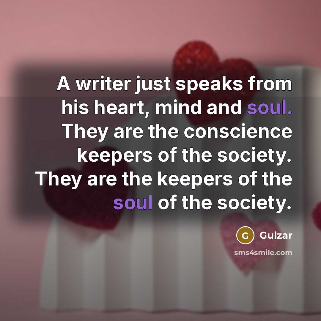 “A writer just speaks from his heart, mind and soul. They are the conscience keepers of the society. They are the keepers of the soul of the society.” quote by Gulzar