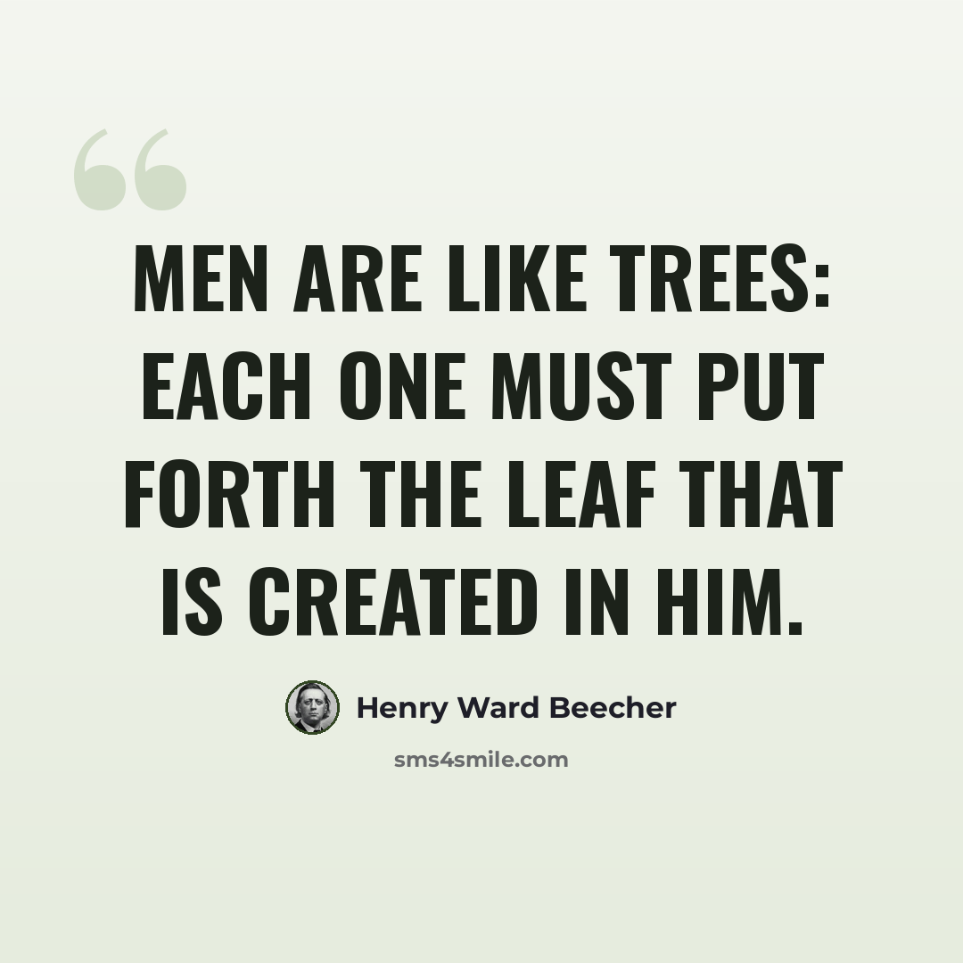 “Men are like trees: each one must put forth the leaf that is created in him.” quote by Henry Ward Beecher