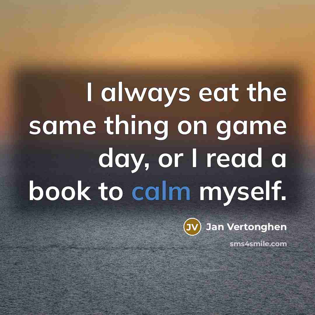 “I always eat the same thing on game day, or I read a book to calm myself.” quote by Jan Vertonghen