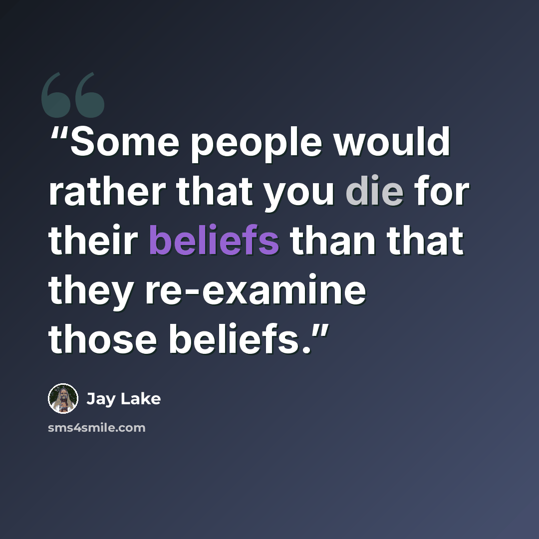 “Some people would rather that you die for their beliefs than that they re-examine those beliefs.” quote by Jay Lake