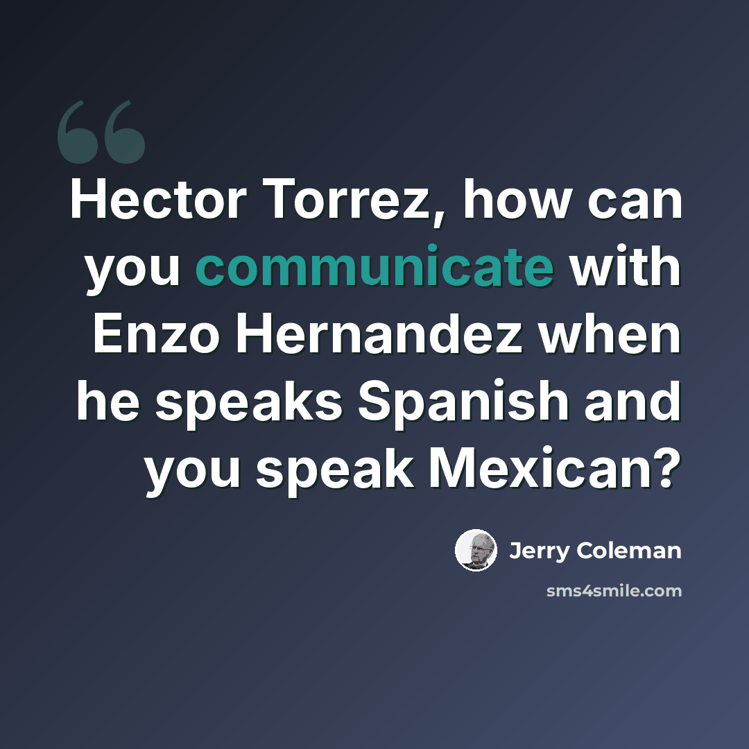 “Hector Torrez, how can you communicate with Enzo Hernandez when he speaks Spanish and you speak Mexican?” quote by Jerry Coleman