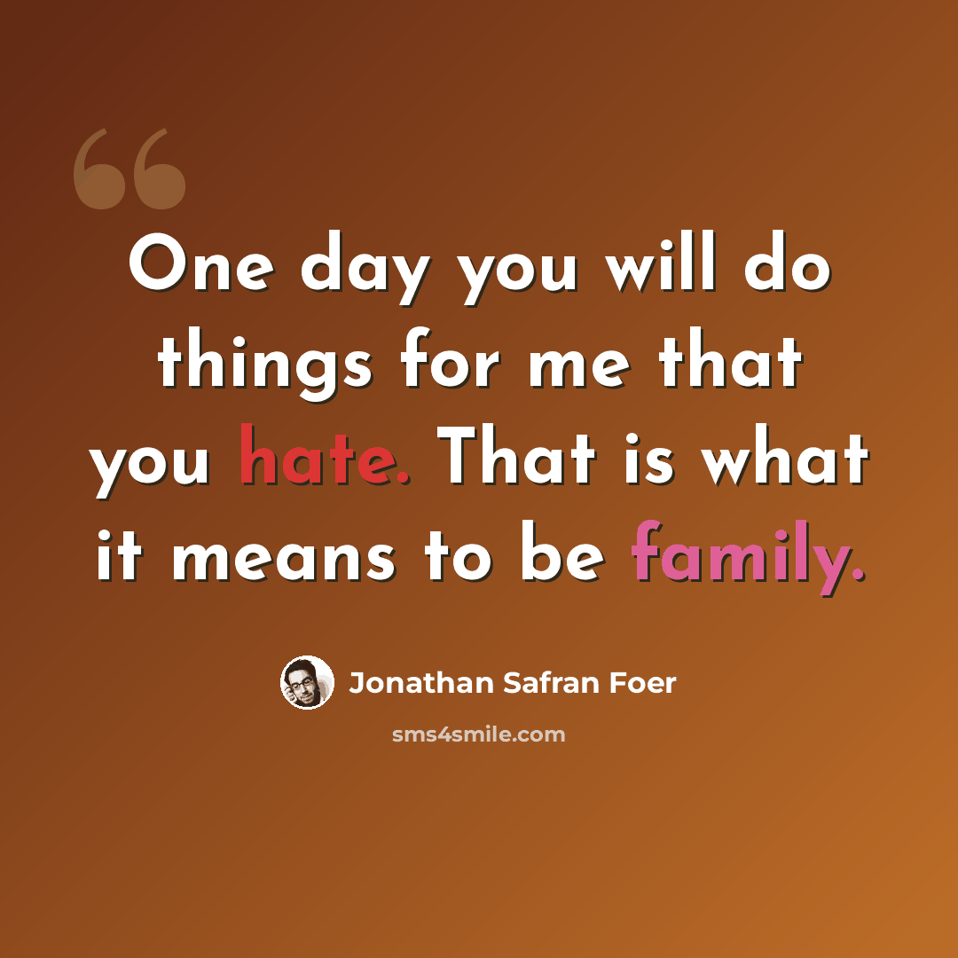 “One day you will do things for me that you hate. That is what it means to be family.” quote by Jonathan Safran Foer