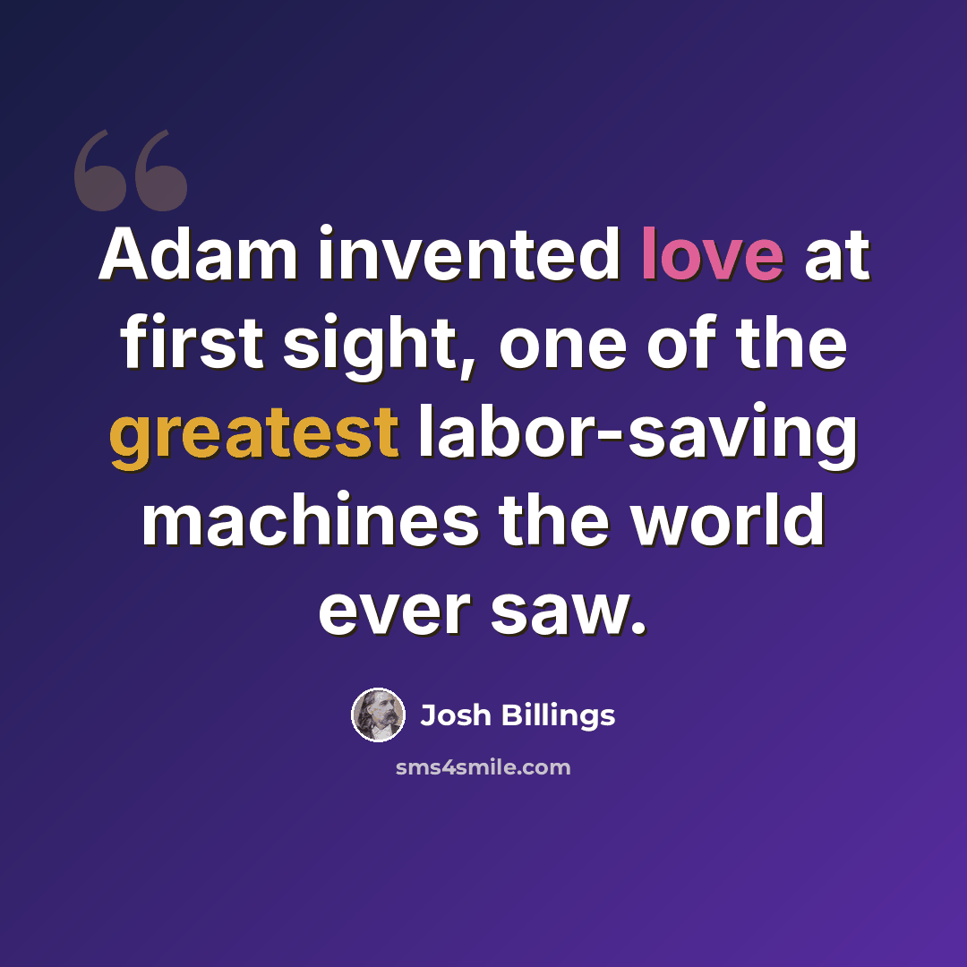 “Adam invented love at first sight, one of the greatest labor-saving machines the world ever saw.” quote by Josh Billings