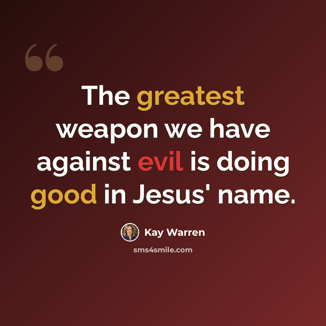 “The greatest weapon we have against evil is doing good in Jesus' name.” quote by Kay Warren