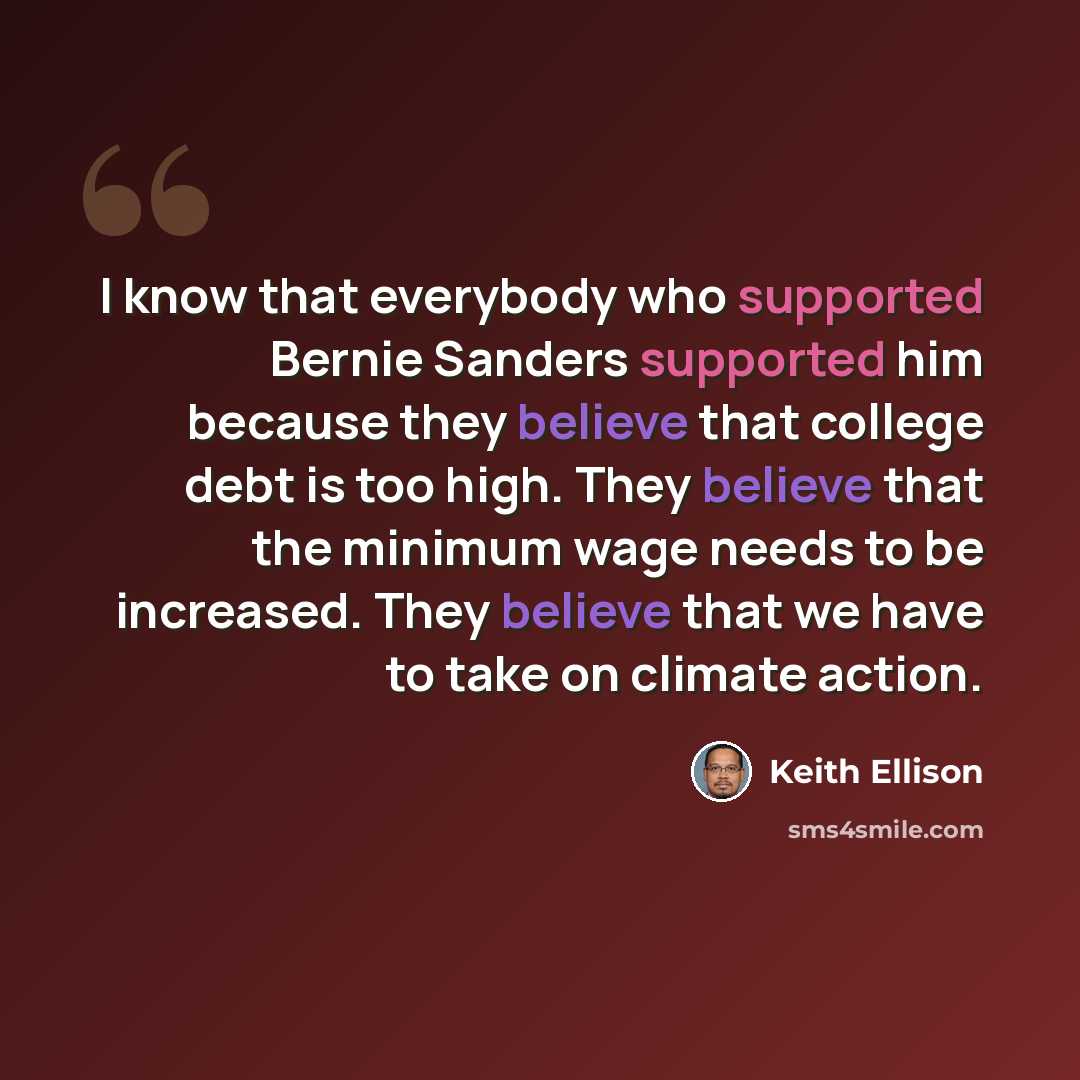 “I know that everybody who supported Bernie Sanders supported him because they believe that college debt is too high. They believe that the minimum wage needs to be increased. They believe that we have to take on climate action.” quote by Keith Ellison