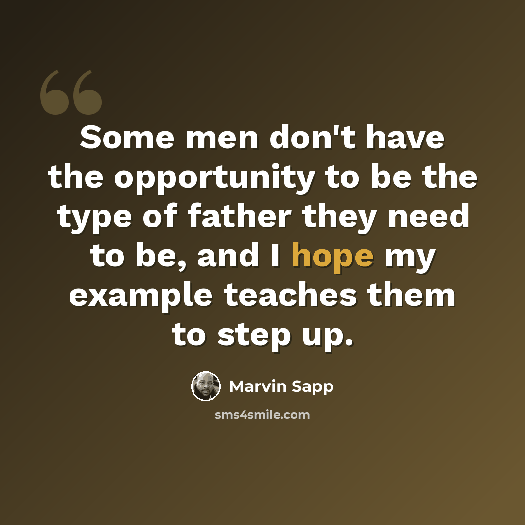 “Some men don't have the opportunity to be the type of father they need to be, and I hope my example teaches them to step up.” quote by Marvin Sapp