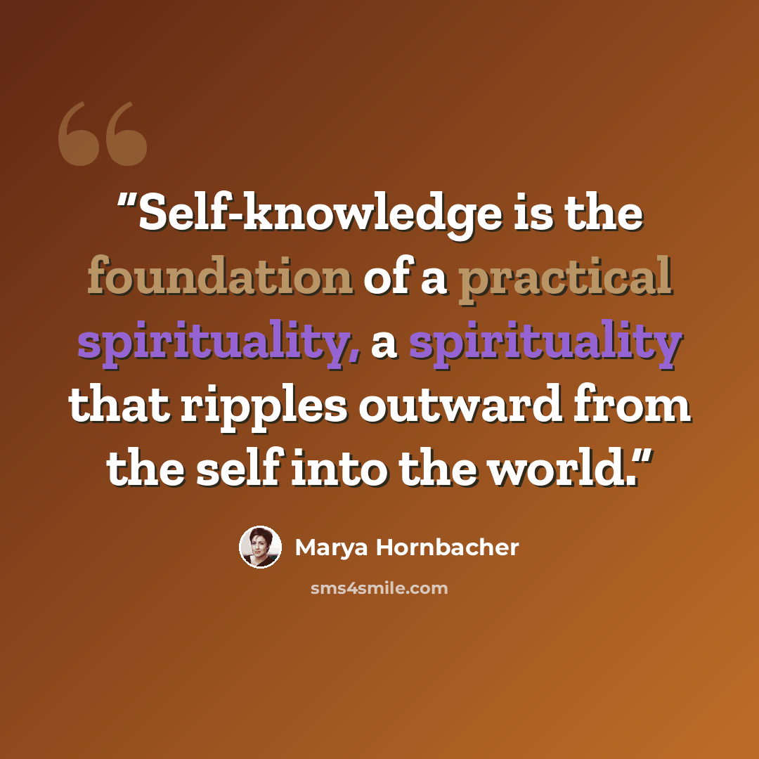 “Self-knowledge is the foundation of a practical spirituality, a spirituality that ripples outward from the self into the world.” quote by Marya Hornbacher