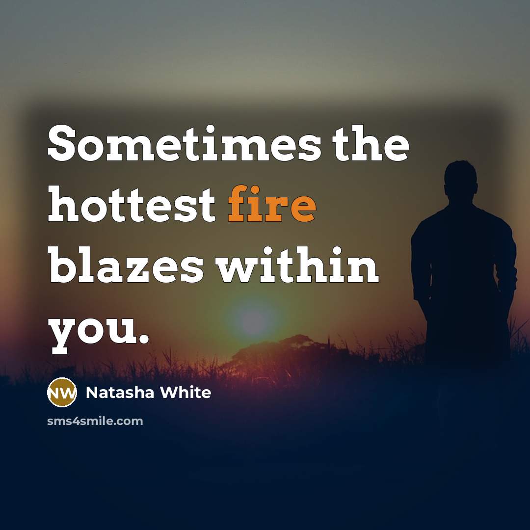 “Sometimes the hottest fire blazes within you.” quote by Natasha White