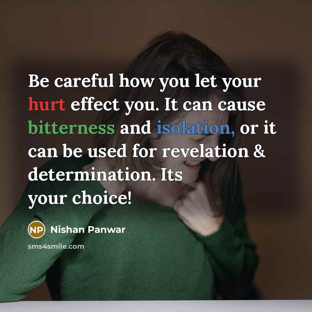 “Be careful how you let your hurt effect you. It can cause bitterness and isolation, or it can be used for revelation & determination. Its your choice!” quote by Nishan Panwar