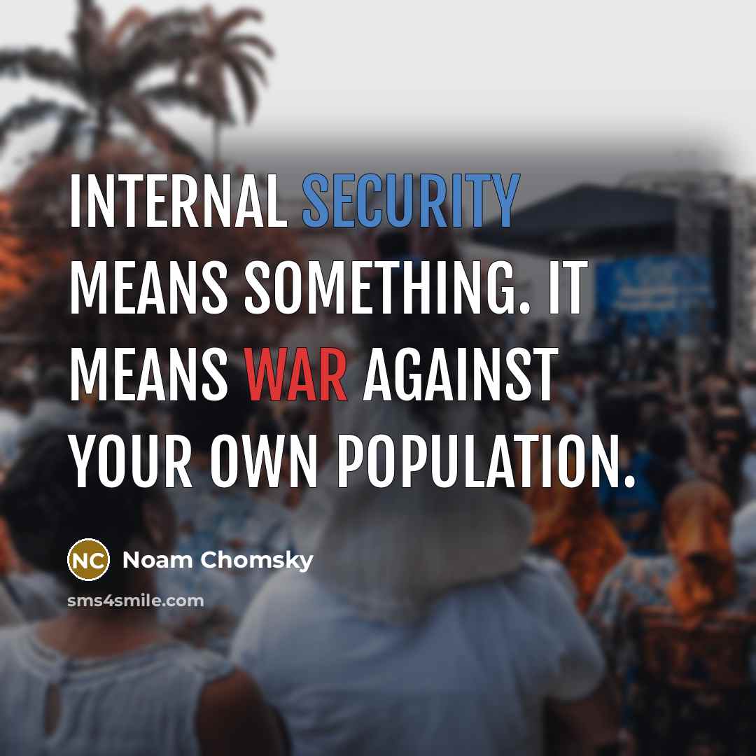 “Internal security means something. It means war against your own population.” quote by Noam Chomsky