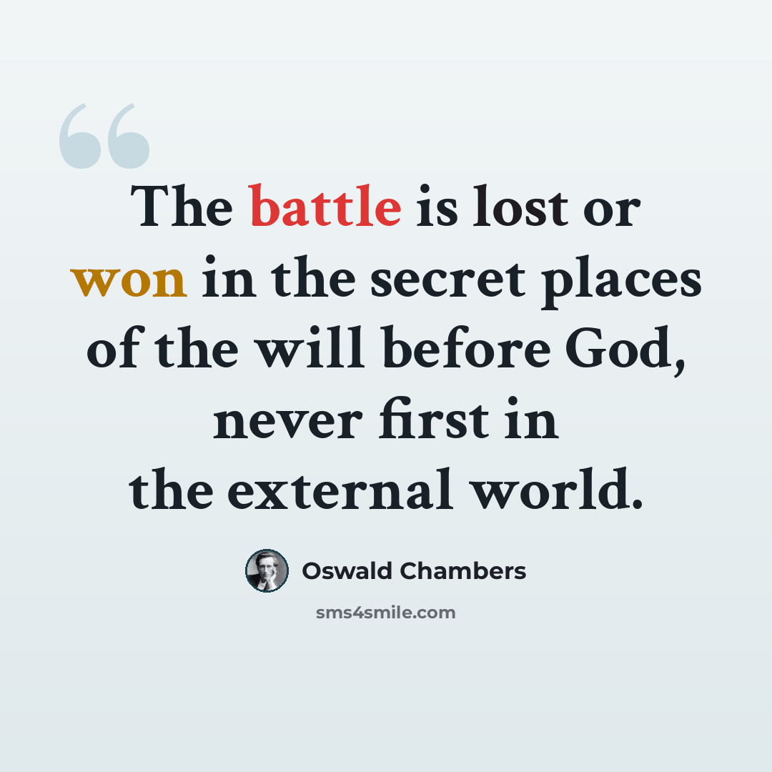 “The battle is lost or won in the secret places of the will before God, never first in the external world.” quote by Oswald Chambers