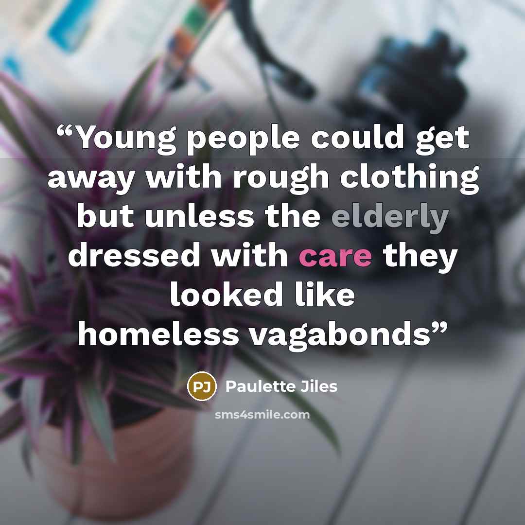 “Young people could get away with rough clothing but unless the elderly dressed with care they looked like homeless vagabonds” quote by Paulette Jiles