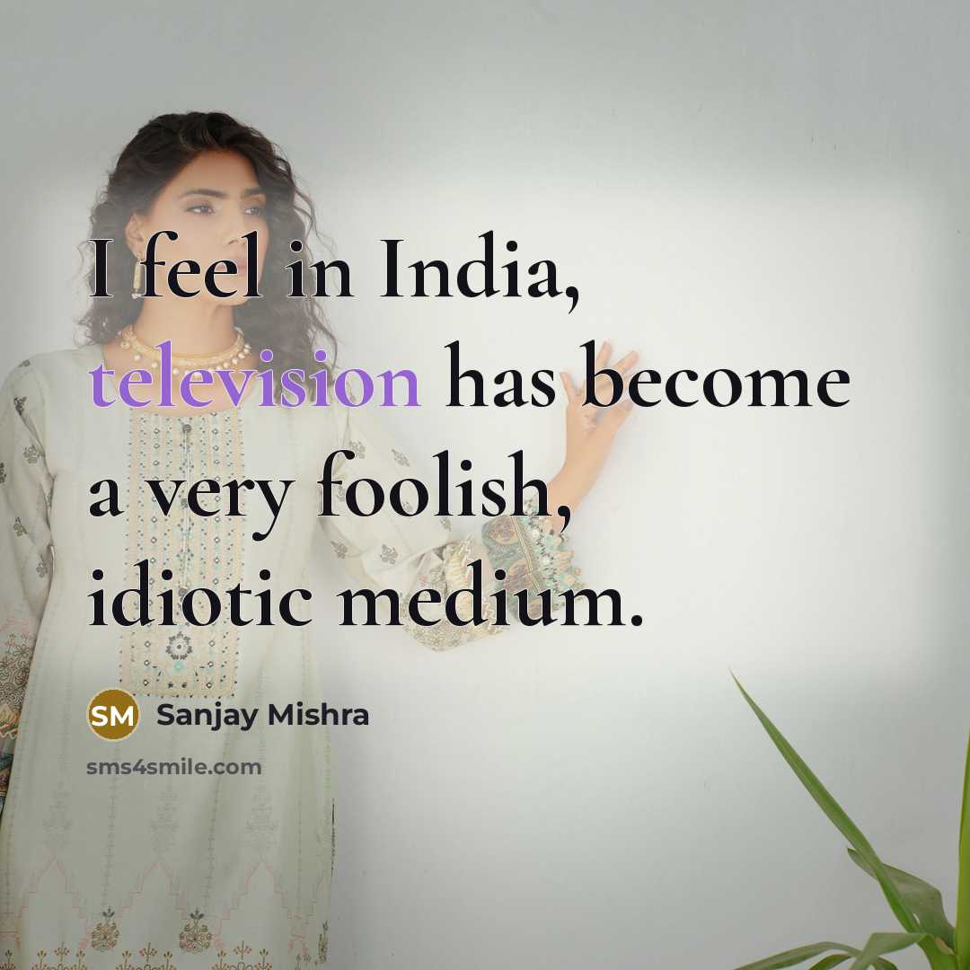 “I feel in India, television has become a very foolish, idiotic medium.” quote by Sanjay Mishra