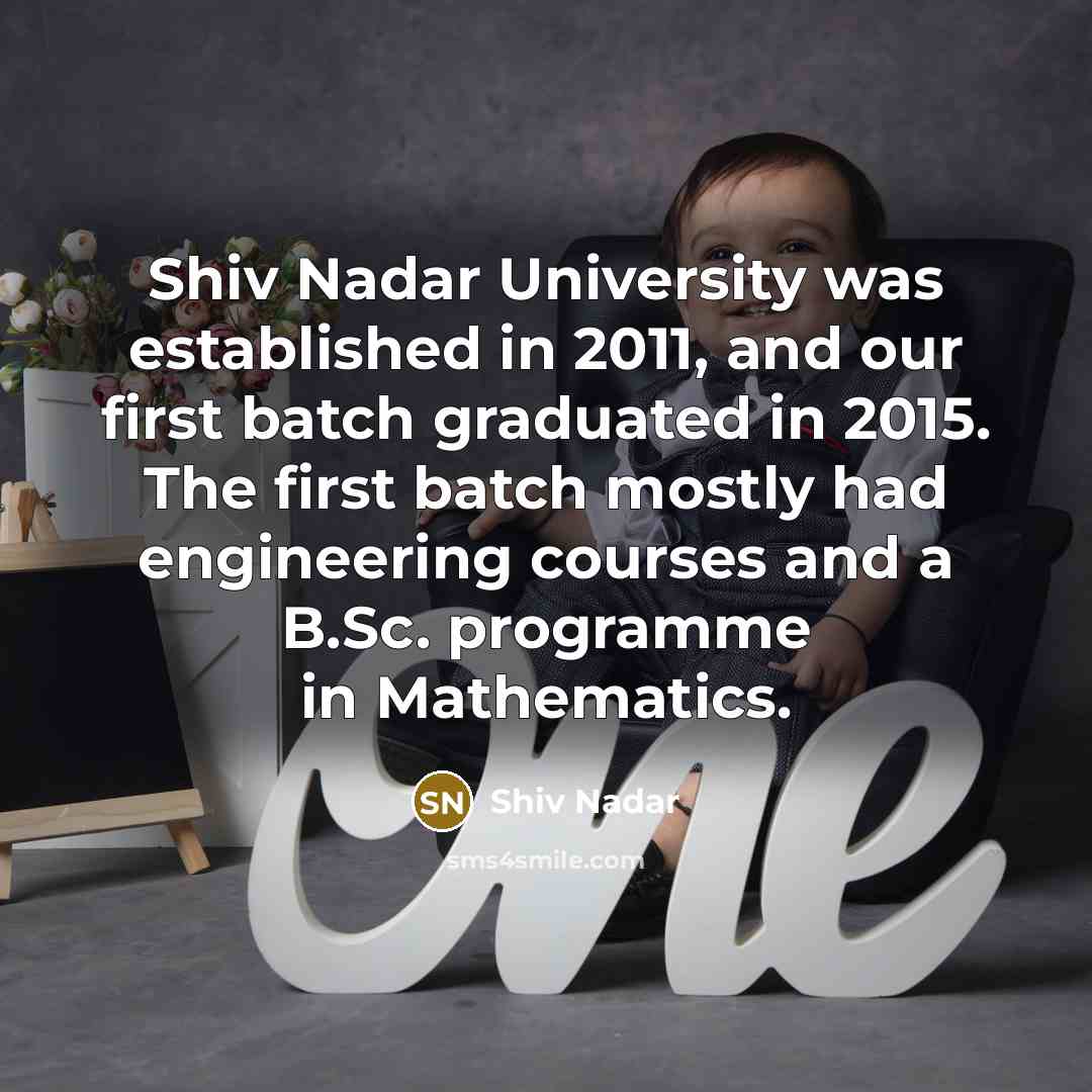 “Shiv Nadar University was established in 2011, and our first batch graduated in 2015. The first batch mostly had engineering courses and a B.Sc. programme in Mathematics.” quote by Shiv Nadar