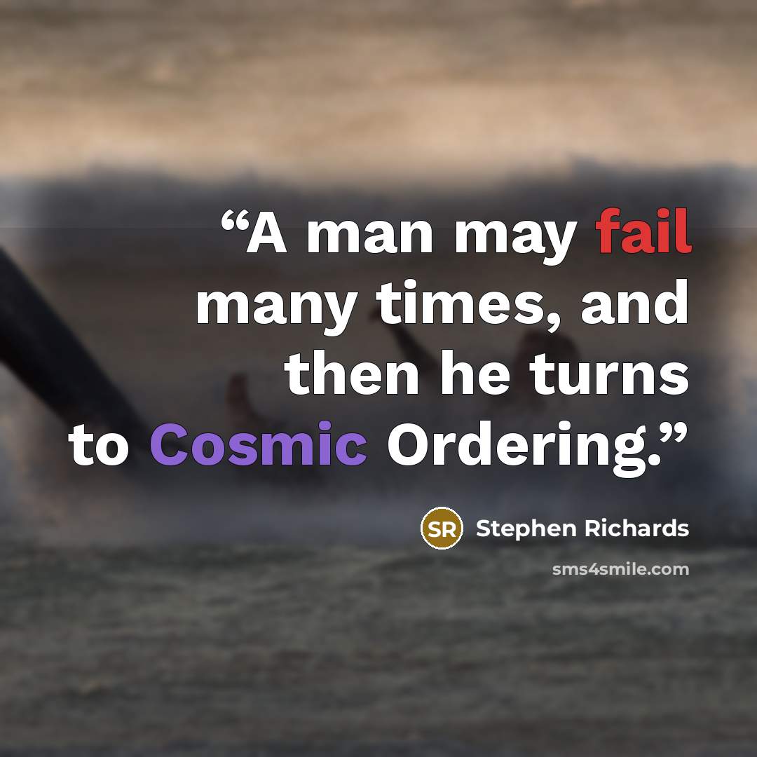“A man may fail many times, and then he turns to Cosmic Ordering.” quote by Stephen Richards