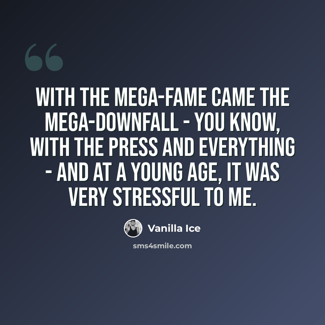 “With the mega-fame came the mega-downfall - you know, with the press and everything - and at a young age, it was very stressful to me.” quote by Vanilla Ice